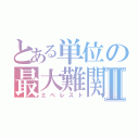 とある単位の最大難関Ⅱ（エベレスト）