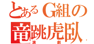 とあるＧ組の竜跳虎臥（演劇）