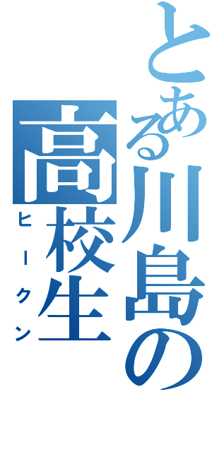 とある川島の高校生（ヒークン）