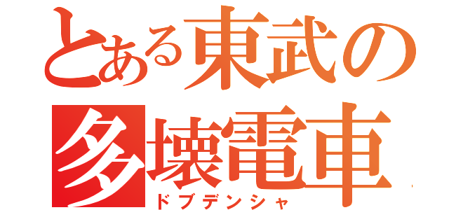 とある東武の多壊電車（ドブデンシャ）