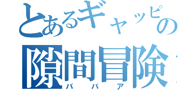 とあるギャッピーの隙間冒険（ババア）