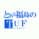 とある福島のＴＵＦ（ガルパンを放送しなかった）