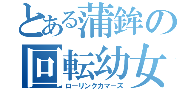 とある蒲鉾の回転幼女（ローリングカマーズ）