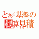 とある基盤の概算見積（オーバーコスト）