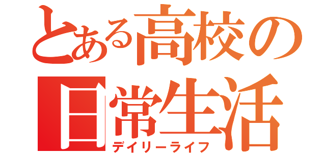 とある高校の日常生活（デイリーライフ）