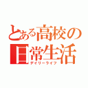 とある高校の日常生活（デイリーライフ）