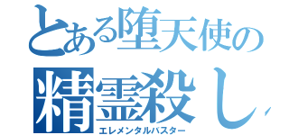 とある堕天使の精霊殺し（エレメンタルバスター）