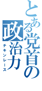 とある党首の政治力（チキンレース）