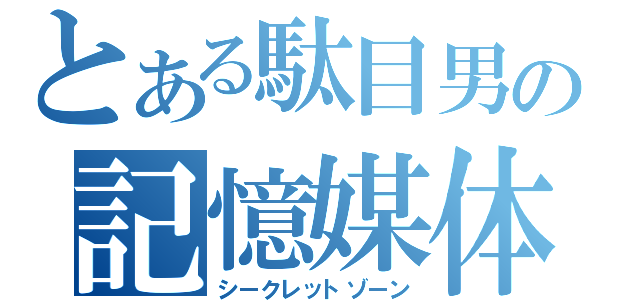 とある駄目男の記憶媒体（シークレットゾーン）