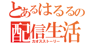 とあるはるるの配信生活（カオスストーリー）