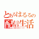 とあるはるるの配信生活（カオスストーリー）