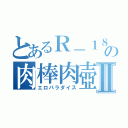 とあるＲ－１８の肉棒肉壺Ⅱ（エロパラダイス）