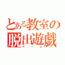 とある教室の脱出遊戯（ゲーム）