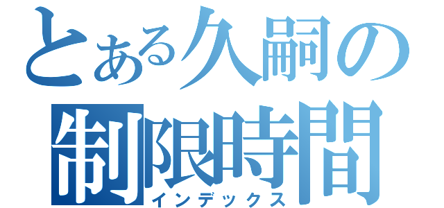 とある久嗣の制限時間（インデックス）