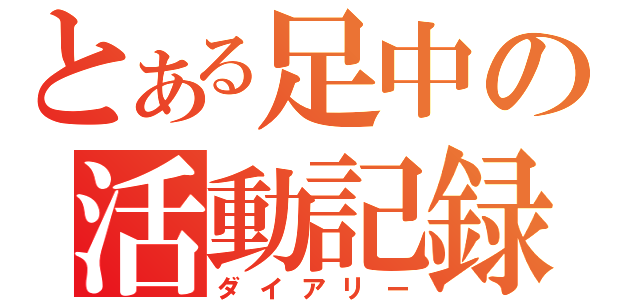 とある足中の活動記録（ダイアリー）