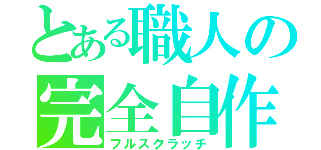 とある職人の完全自作（フルスクラッチ）