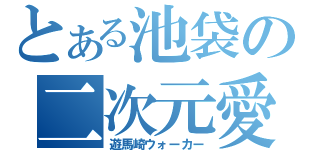 とある池袋の二次元愛好家（遊馬崎ウォーカー）