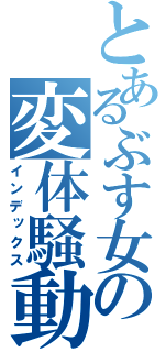 とあるぶす女の変体騒動（インデックス）