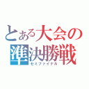 とある大会の準決勝戦（セミファイナル）