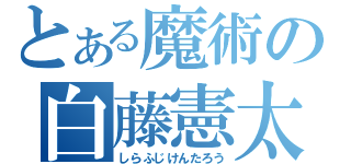 とある魔術の白藤憲太郎（しらふじけんたろう）