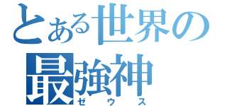 とある世界の最強神（ゼウス）