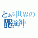 とある世界の最強神（ゼウス）