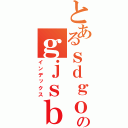 とあるｓｄｇｏｓｇｏのｇｊｓｂｉｇｉｓｊｂ（インデックス）