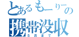 とあるもーりーの携帯没収（５月まで）