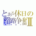 とある休日の道路争奮Ⅱ（みはり）