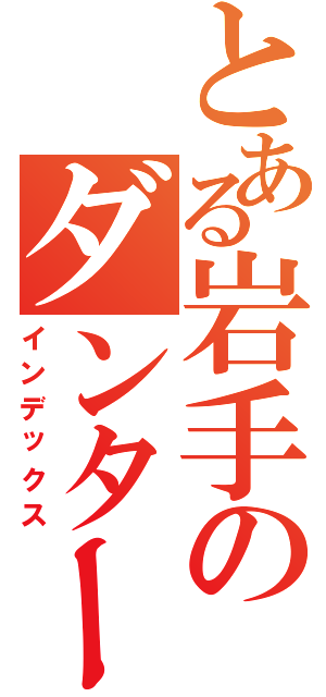 とある岩手のダンターグⅡ（インデックス）