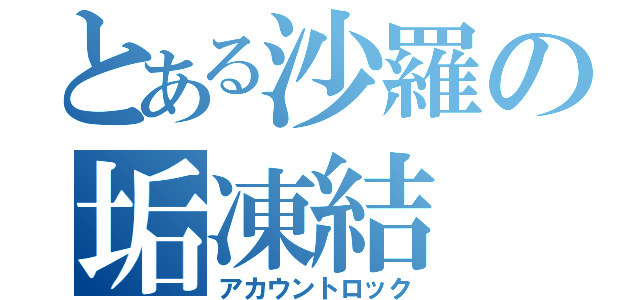 とある沙羅の垢凍結（アカウントロック）