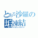 とある沙羅の垢凍結（アカウントロック）