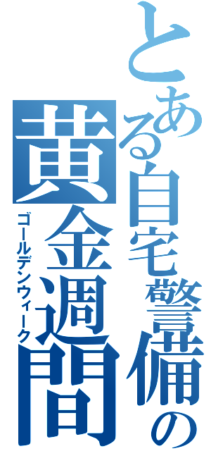 とある自宅警備の黄金週間（ゴールデンウィーク）