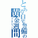 とある自宅警備の黄金週間（ゴールデンウィーク）