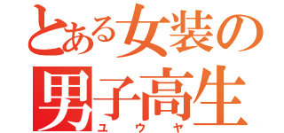 とある女装の男子高生（ユウヤ）