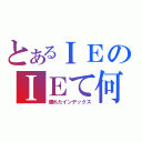 とあるＩＥのＩＥて何（壊れたインデックス）