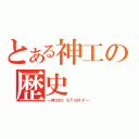 とある神工の歴史（～神工ＨＩＳＴＯＲＹ～）