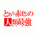 とある赤色の人類最強（哀川　潤）