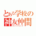 とある学校の神友仲間（ゴットフレンド）