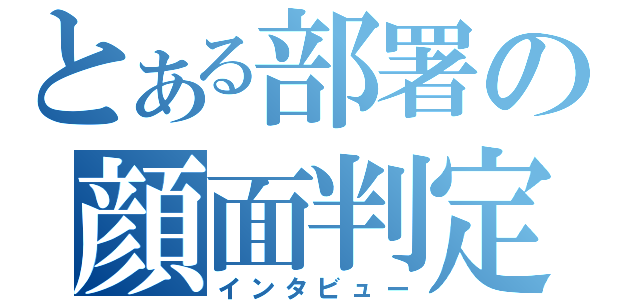 とある部署の顔面判定（インタビュー）