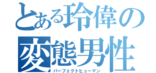 とある玲偉の変態男性（パーフェクトヒューマン）