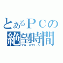 とあるＰＣの絶望時間（ブルースクリーン）