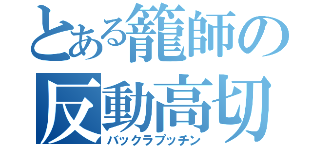 とある籠師の反動高切（バックラプッチン）