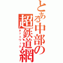 とある中部の超鉄道網（ネットワーク）