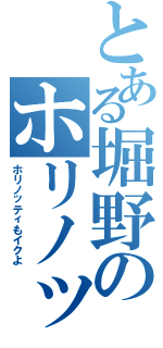 とある堀野のホリノッティ（ホリノッティもイクよ）