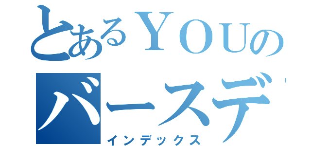 とあるＹＯＵのバースデー（インデックス）