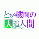 とある機関の人造人間（エヴァンゲリオン）