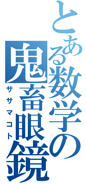 とある数学の鬼畜眼鏡（ササマコト）