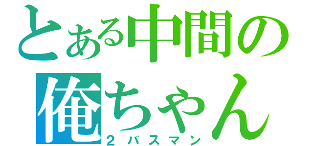 とある中間の俺ちゃん（２バスマン）