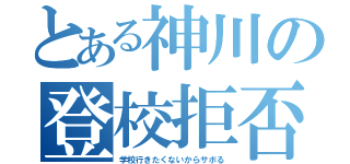 とある神川の登校拒否（学校行きたくないからサボる）